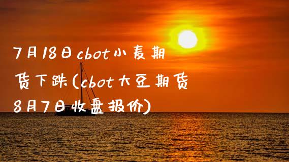 7月18日cbot小麦期货下跌(cbot大豆期货8月7日收盘报价)_https://www.qianjuhuagong.com_期货百科_第1张