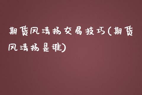 期货风清扬交易技巧(期货风清扬是谁)_https://www.qianjuhuagong.com_期货开户_第1张