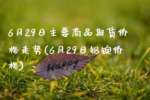 6月29日主要商品期货价格走势(6月29日铝锭价格)_https://www.qianjuhuagong.com_期货平台_第1张