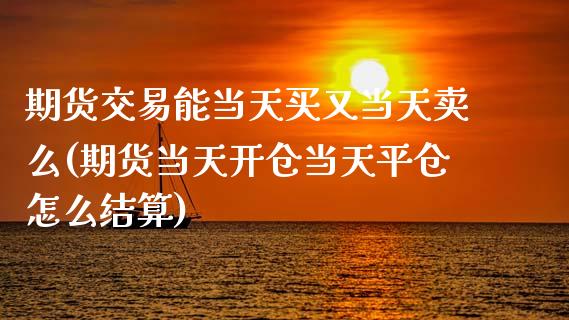 期货交易能当天买又当天卖么(期货当天开仓当天平仓怎么结算)_https://www.qianjuhuagong.com_期货直播_第1张