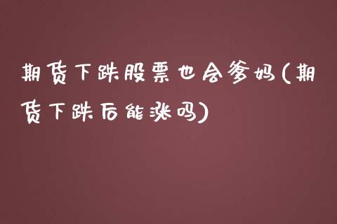 期货下跌股票也会爹妈(期货下跌后能涨吗)_https://www.qianjuhuagong.com_期货直播_第1张