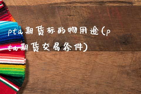 pta期货标的物用途(pta期货交易条件)_https://www.qianjuhuagong.com_期货开户_第1张