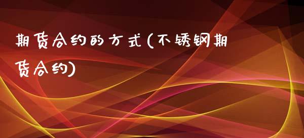 期货合约的方式(不锈钢期货合约)_https://www.qianjuhuagong.com_期货平台_第1张