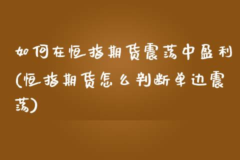 如何在恒指期货震荡中盈利(恒指期货怎么判断单边震荡)_https://www.qianjuhuagong.com_期货直播_第1张