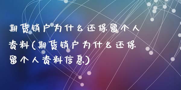 期货销户为什么还保留个人资料(期货销户为什么还保留个人资料信息)_https://www.qianjuhuagong.com_期货直播_第1张