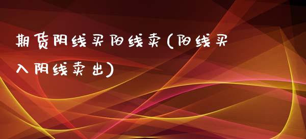 期货阴线买阳线卖(阳线买入阴线卖出)_https://www.qianjuhuagong.com_期货百科_第1张