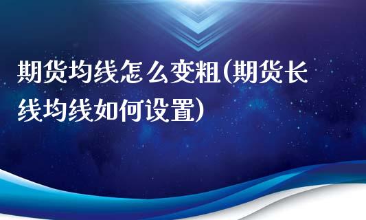 期货均线怎么变粗(期货长线均线如何设置)_https://www.qianjuhuagong.com_期货平台_第1张