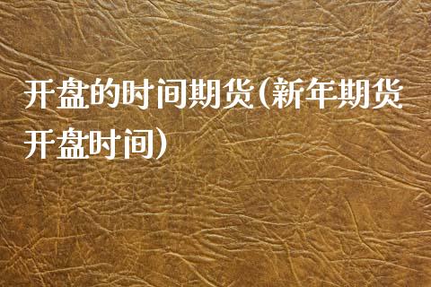 开盘的时间期货(新年期货开盘时间)_https://www.qianjuhuagong.com_期货直播_第1张