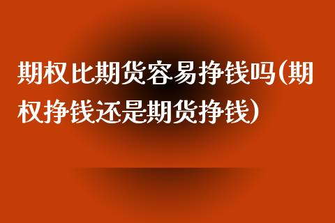 期权比期货容易挣钱吗(期权挣钱还是期货挣钱)_https://www.qianjuhuagong.com_期货开户_第1张