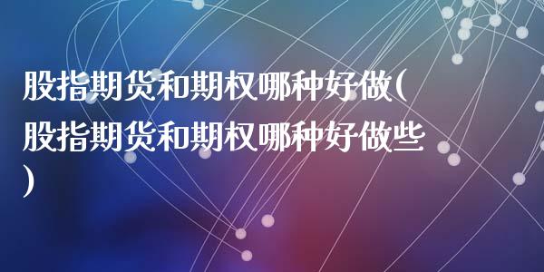 股指期货和期权哪种好做(股指期货和期权哪种好做些)_https://www.qianjuhuagong.com_期货直播_第1张