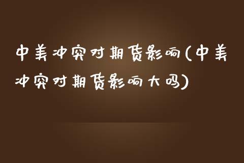 中美冲突对期货影响(中美冲突对期货影响大吗)_https://www.qianjuhuagong.com_期货平台_第1张