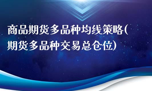 商品期货多品种均线策略(期货多品种交易总仓位)_https://www.qianjuhuagong.com_期货行情_第1张