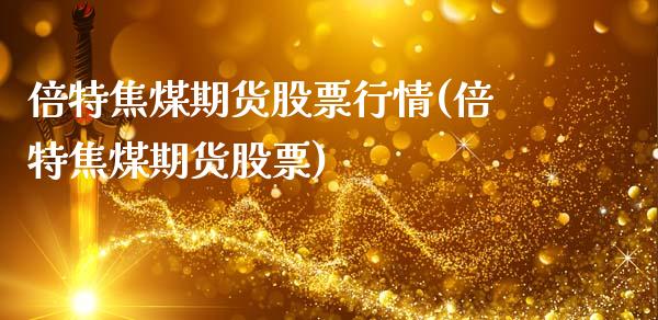 倍特焦煤期货股票行情(倍特焦煤期货股票)_https://www.qianjuhuagong.com_期货平台_第1张