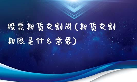 股票期货交割周(期货交割期限是什么意思)_https://www.qianjuhuagong.com_期货百科_第1张