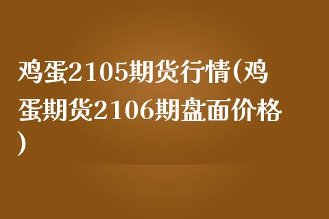 鸡蛋2105期货行情(鸡蛋期货2106期盘面价格)_https://www.qianjuhuagong.com_期货百科_第1张