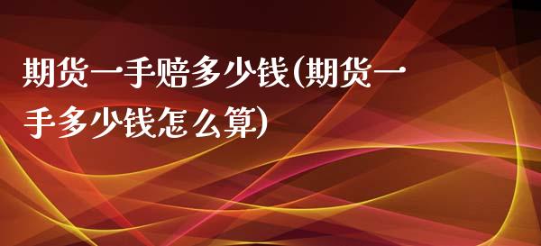 期货一手赔多少钱(期货一手多少钱怎么算)_https://www.qianjuhuagong.com_期货直播_第1张