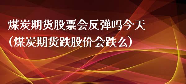 煤炭期货股票会反弹吗今天(煤炭期货跌股价会跌么)_https://www.qianjuhuagong.com_期货开户_第1张