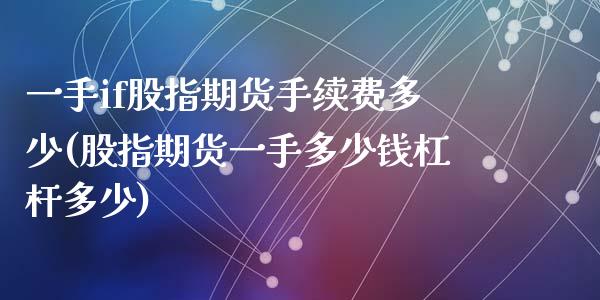 一手if股指期货手续费多少(股指期货一手多少钱杠杆多少)_https://www.qianjuhuagong.com_期货直播_第1张