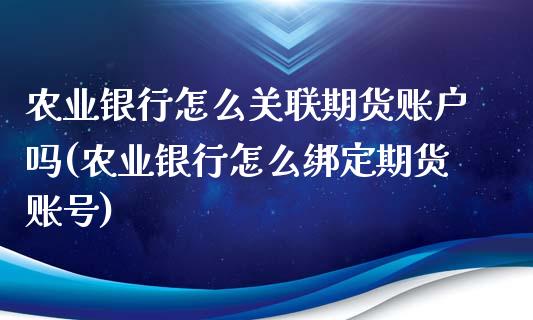 农业银行怎么关联期货账户吗(农业银行怎么绑定期货账号)_https://www.qianjuhuagong.com_期货平台_第1张