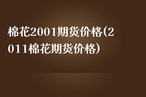 棉花2001期货价格(2011棉花期货价格)_https://www.qianjuhuagong.com_期货百科_第1张