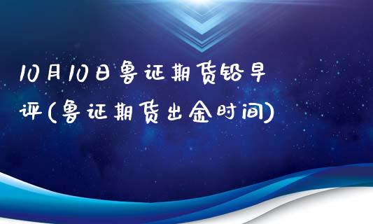 10月10日鲁证期货铅早评(鲁证期货出金时间)_https://www.qianjuhuagong.com_期货平台_第1张