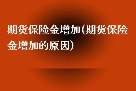 期货保险金增加(期货保险金增加的原因)_https://www.qianjuhuagong.com_期货开户_第1张