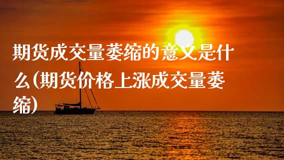 期货成交量萎缩的意义是什么(期货价格上涨成交量萎缩)_https://www.qianjuhuagong.com_期货平台_第1张