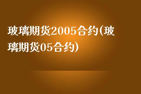 玻璃期货2005合约(玻璃期货05合约)_https://www.qianjuhuagong.com_期货百科_第1张