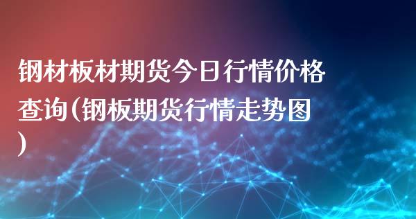 钢材板材期货今日行情价格查询(钢板期货行情走势图)_https://www.qianjuhuagong.com_期货开户_第1张