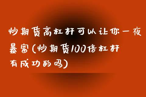 炒期货高杠杆可以让你一夜暴富(炒期货100倍杠杆有成功的吗)_https://www.qianjuhuagong.com_期货平台_第1张