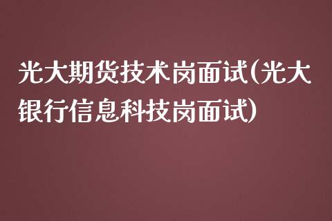 光大期货技术岗面试(光大银行信息科技岗面试)_https://www.qianjuhuagong.com_期货行情_第1张