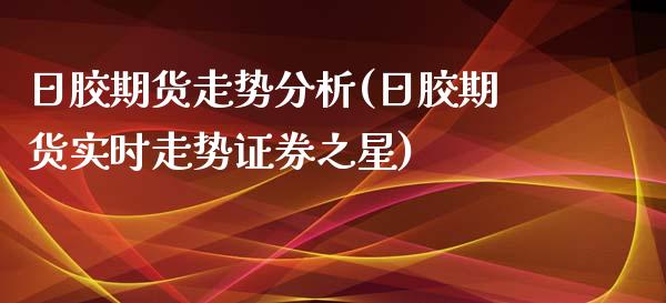 日胶期货走势分析(日胶期货实时走势证券之星)_https://www.qianjuhuagong.com_期货百科_第1张