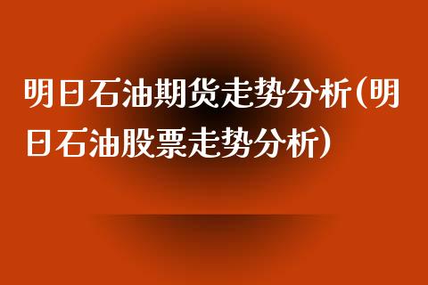 明日石油期货走势分析(明日石油股票走势分析)_https://www.qianjuhuagong.com_期货行情_第1张