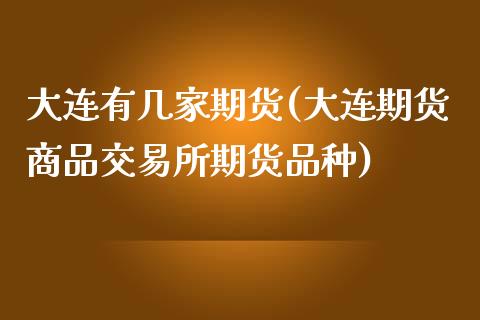 大连有几家期货(大连期货商品交易所期货品种)_https://www.qianjuhuagong.com_期货开户_第1张