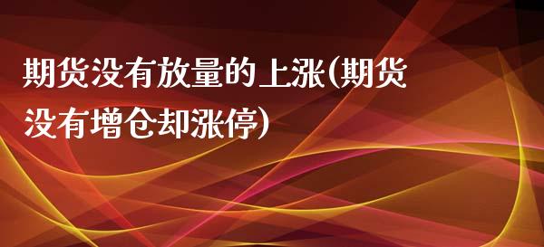 期货没有放量的上涨(期货没有增仓却涨停)_https://www.qianjuhuagong.com_期货百科_第1张