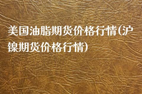 美国油脂期货价格行情(沪镍期货价格行情)_https://www.qianjuhuagong.com_期货直播_第1张