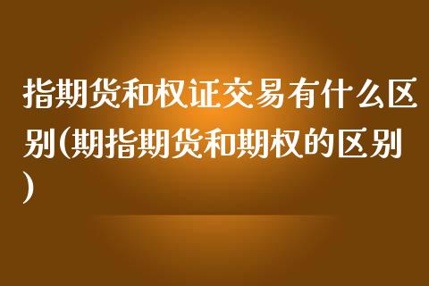 指期货和权证交易有什么区别(期指期货和期权的区别)_https://www.qianjuhuagong.com_期货开户_第1张