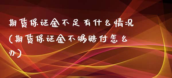 期货保证金不足有什么情况(期货保证金不够赔付怎么办)_https://www.qianjuhuagong.com_期货行情_第1张