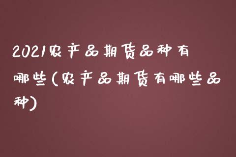 2021农产品期货品种有哪些(农产品期货有哪些品种)_https://www.qianjuhuagong.com_期货平台_第1张