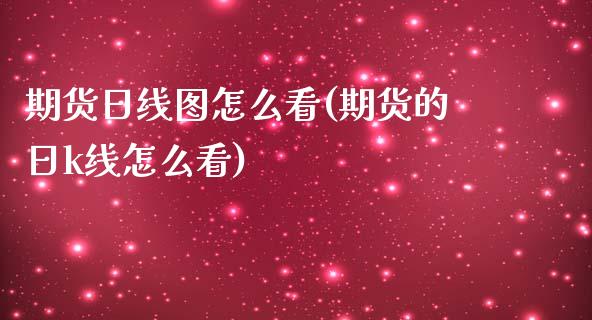 期货日线图怎么看(期货的日k线怎么看)_https://www.qianjuhuagong.com_期货开户_第1张