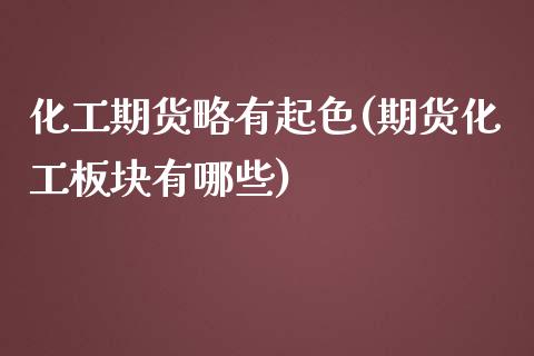 化工期货略有起色(期货化工板块有哪些)_https://www.qianjuhuagong.com_期货百科_第1张