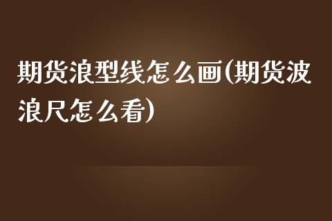 期货浪型线怎么画(期货波浪尺怎么看)_https://www.qianjuhuagong.com_期货行情_第1张