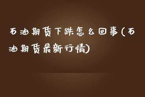 石油期货下跌怎么回事(石油期货最新行情)_https://www.qianjuhuagong.com_期货平台_第1张