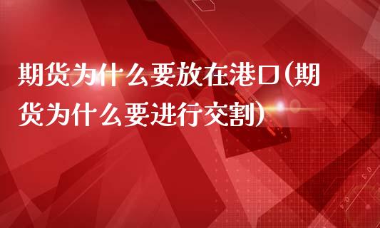 期货为什么要放在港口(期货为什么要进行交割)_https://www.qianjuhuagong.com_期货直播_第1张