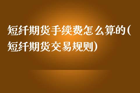 短纤期货手续费怎么算的(短纤期货交易规则)_https://www.qianjuhuagong.com_期货开户_第1张