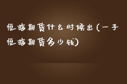 恒指期货什么时候出(一手恒指期货多少钱)_https://www.qianjuhuagong.com_期货行情_第1张