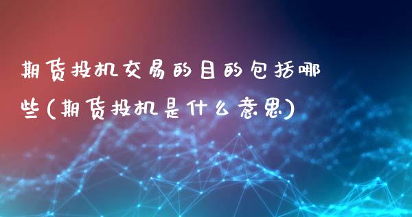 期货投机交易的目的包括哪些(期货投机是什么意思)_https://www.qianjuhuagong.com_期货平台_第1张