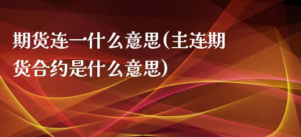 期货连一什么意思(主连期货合约是什么意思)_https://www.qianjuhuagong.com_期货百科_第1张