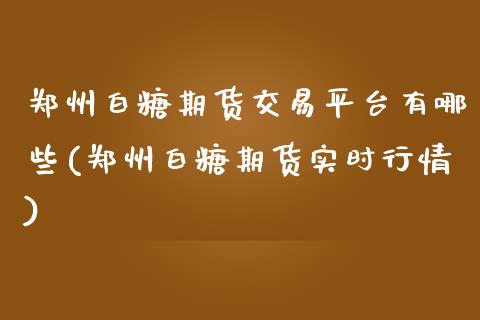 郑州白糖期货交易平台有哪些(郑州白糖期货实时行情)_https://www.qianjuhuagong.com_期货直播_第1张