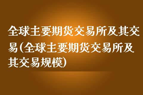 全球主要期货交易所及其交易(全球主要期货交易所及其交易规模)_https://www.qianjuhuagong.com_期货直播_第1张